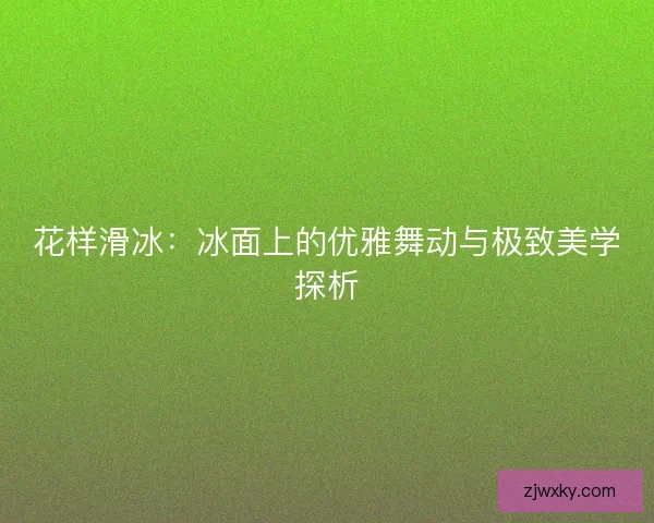花样滑冰：冰面上的优雅舞动与极致美学探析